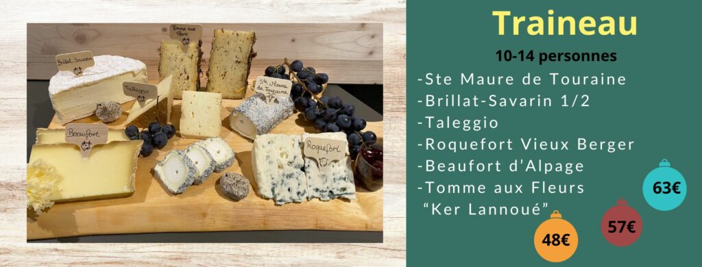 Plateau Traineau -Ste Maure de Touraine -Brillat-Savarin 1/2 -Taleggio -Roquefort Vieux Berger -Beaufort d’Alpage -Tomme aux Fleurs “Ker Lannoué”